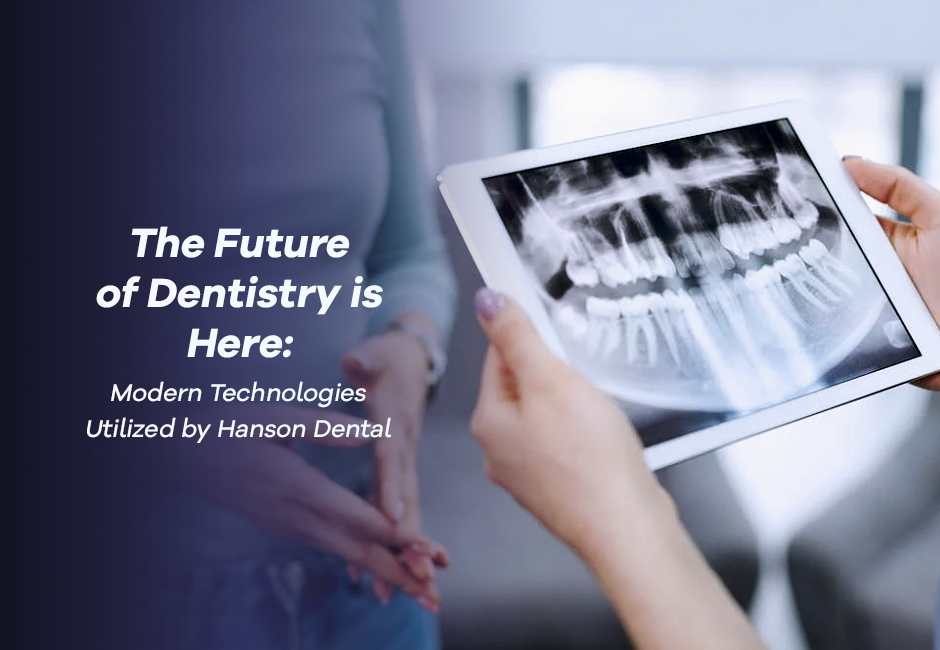 The Future of Dentistry is Here: Modern Technologies Utilized by Hanson Dental
